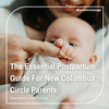 The Essential Postpartum Guide For New Columbus Circle Parents