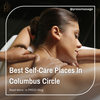 Best Self-Care Places And Massages In Columbus Circle