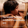 Top Summer Self-Care Activities In Union Square NYC